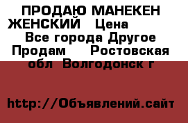 ПРОДАЮ МАНЕКЕН ЖЕНСКИЙ › Цена ­ 15 000 - Все города Другое » Продам   . Ростовская обл.,Волгодонск г.